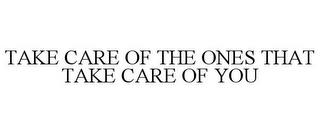 TAKE CARE OF THE ONES THAT TAKE CARE OF YOU trademark