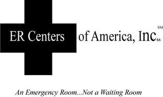 ER CENTERS OF AMERICA, INC. AN EMERGENCY ROOM... NOT A WAITING ROOM trademark