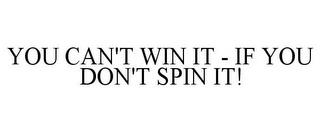 YOU CAN'T WIN IT - IF YOU DON'T SPIN IT! trademark