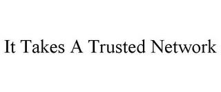 IT TAKES A TRUSTED NETWORK trademark