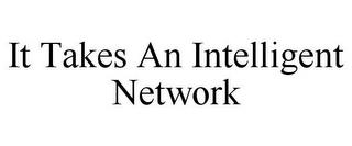 IT TAKES AN INTELLIGENT NETWORK trademark