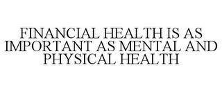 FINANCIAL HEALTH IS AS IMPORTANT AS MENTAL AND PHYSICAL HEALTH trademark