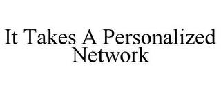 IT TAKES A PERSONALIZED NETWORK trademark