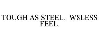 TOUGH AS STEEL. W8LESS FEEL. trademark