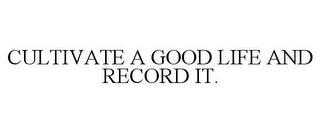 CULTIVATE A GOOD LIFE AND RECORD IT. trademark