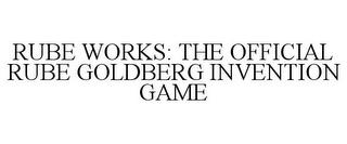 RUBE WORKS: THE OFFICIAL RUBE GOLDBERG INVENTION GAME trademark