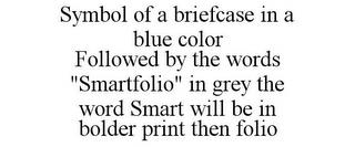 SYMBOL OF A BRIEFCASE IN A BLUE COLOR FOLLOWED BY THE WORDS "SMARTFOLIO" IN GREY THE WORD SMART WILL BE IN BOLDER PRINT THEN FOLIO trademark