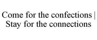 COME FOR THE CONFECTIONS | STAY FOR THE CONNECTIONS trademark