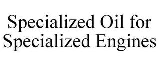 SPECIALIZED OIL FOR SPECIALIZED ENGINES trademark