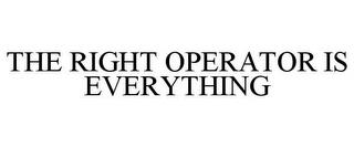 THE RIGHT OPERATOR IS EVERYTHING trademark