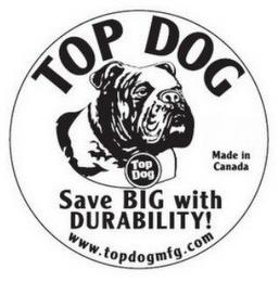 TOP DOG SAVE BIG WITH DURABILITY WWW.TOPDOGMFG.COM MADE IN CANADA trademark