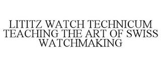 LITITZ WATCH TECHNICUM TEACHING THE ARTOF SWISS WATCHMAKING trademark