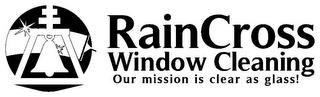 RAINCROSS WINDOW CLEANING OUR MISSION IS CLEAR AS GLASS! CLEAR AS GLASS! trademark