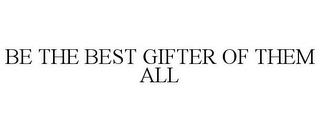 BE THE BEST GIFTER OF THEM ALL trademark