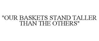 "OUR BASKETS STAND TALLER THAN THE OTHERS" trademark