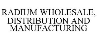 RADIUM WHOLESALE, DISTRIBUTION AND MANUFACTURING trademark