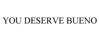 YOU DESERVE BUENO trademark