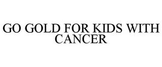 GO GOLD FOR KIDS WITH CANCER trademark