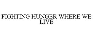 FIGHTING HUNGER WHERE WE LIVE trademark