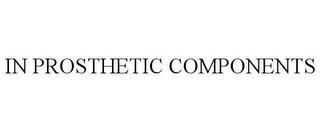 IN PROSTHETIC COMPONENTS trademark