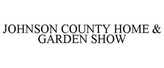 JOHNSON COUNTY HOME & GARDEN SHOW trademark