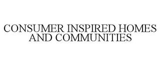 CONSUMER INSPIRED HOMES AND COMMUNITIES trademark