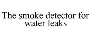 THE SMOKE DETECTOR FOR WATER LEAKS trademark