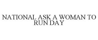 NATIONAL ASK A WOMAN TO RUN DAY trademark