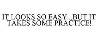 IT LOOKS SO EASY...BUT IT TAKES SOME PRACTICE! trademark