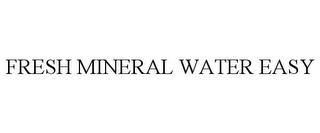 FRESH MINERAL WATER EASY trademark