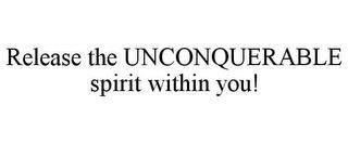 RELEASE THE UNCONQUERABLE SPIRIT WITHIN YOU! trademark