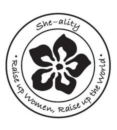 SHE~ALITY ·RAISE UP WOMEN, RAISE UP THE WORLD· trademark