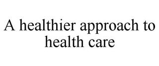 A HEALTHIER APPROACH TO HEALTH CARE trademark