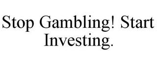 STOP GAMBLING! START INVESTING. trademark