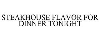 STEAKHOUSE FLAVOR FOR DINNER TONIGHT trademark