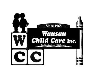 SINCE 1968 WAUSAU CHILD CARE, INC. BELIEVING IN CHILDREN WCC trademark