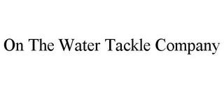 ON THE WATER TACKLE COMPANY trademark