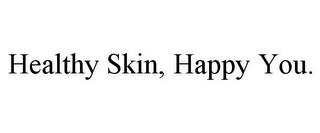 HEALTHY SKIN, HAPPY YOU. trademark