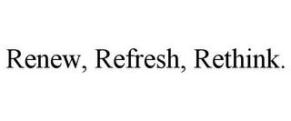 RENEW, REFRESH, RETHINK. trademark