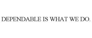 DEPENDABLE IS WHAT WE DO. trademark