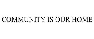 COMMUNITY IS OUR HOME trademark