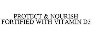 PROTECT & NOURISH FORTIFIED WITH VITAMIN D3 trademark