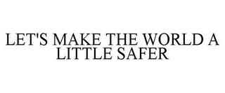 LET'S MAKE THE WORLD A LITTLE SAFER trademark