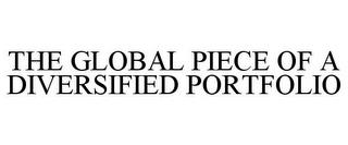 THE GLOBAL PIECE OF A DIVERSIFIED PORTFOLIO trademark