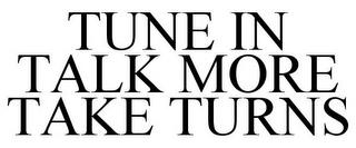 TUNE IN TALK MORE TAKE TURNS trademark