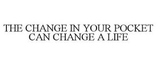 THE CHANGE IN YOUR POCKET CAN CHANGE A LIFE  trademark