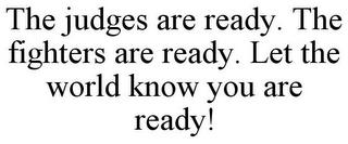 THE JUDGES ARE READY. THE FIGHTERS ARE READY. LET THE WORLD KNOW YOU ARE READY! trademark