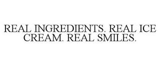 REAL INGREDIENTS. REAL ICE CREAM. REAL SMILES. trademark