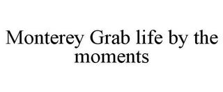 MONTEREY GRAB LIFE BY THE MOMENTS trademark