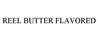 REEL BUTTER FLAVORED trademark